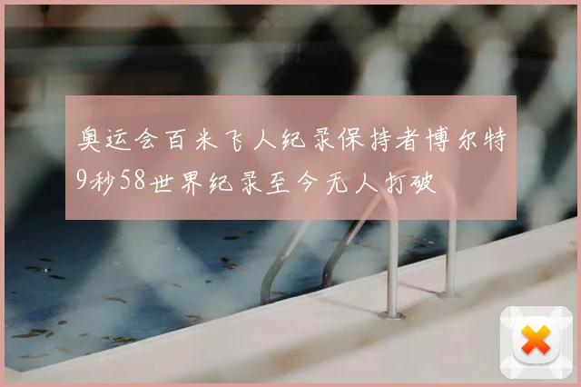 奥运会百米飞人纪录保持者博尔特9秒58世界纪录至今无人打破
