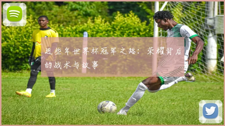 近些年世界杯冠军之路：荣耀背后的战术与故事